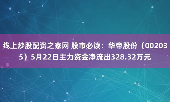 线上炒股配资之家网 股市必读：华帝股份（002035）5月22日主力资金净流出328.32万元