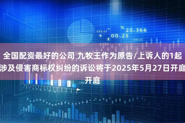 全国配资最好的公司 九牧王作为原告/上诉人的1起涉及侵害商标权纠纷的诉讼将于2025年5月27日开庭