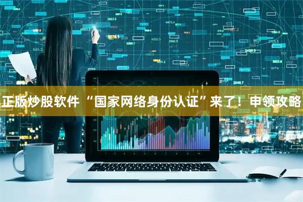 正版炒股软件 “国家网络身份认证”来了！申领攻略