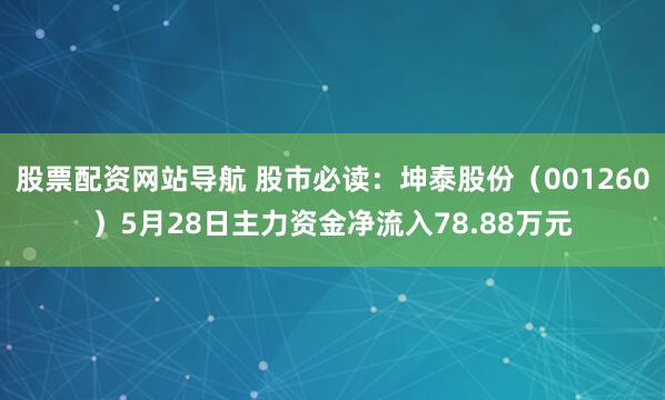 股票配资网站导航 股市必读：坤泰股份（001260）5月28日主力资金净流入78.88万元