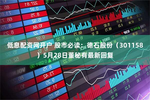 低息配资网开户 股市必读：德石股份（301158）5月28日董秘有最新回复
