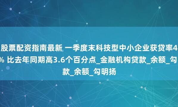 股票配资指南最新 一季度末科技型中小企业获贷率49.6% 比去年同期高3.6个百分点_金融机构贷款_余额_勾明扬