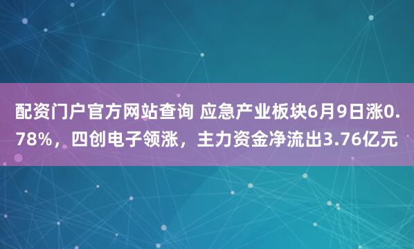配资门户官方网站查询 应急产业板块6月9日涨0.78%，四创电子领涨，主力资金净流出3.76亿元