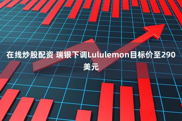 在线炒股配资 瑞银下调Lululemon目标价至290美元