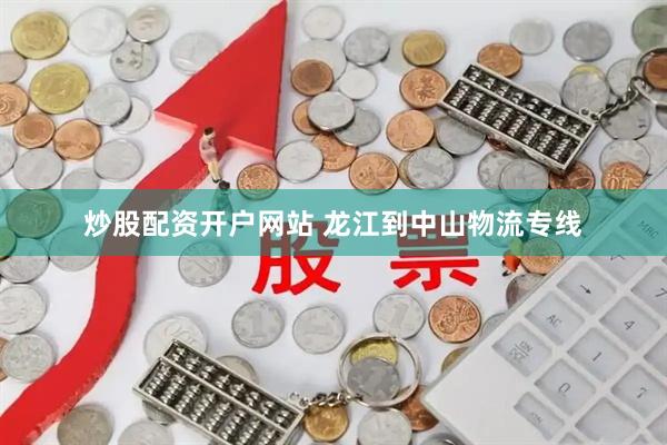 炒股配资开户网站 龙江到中山物流专线