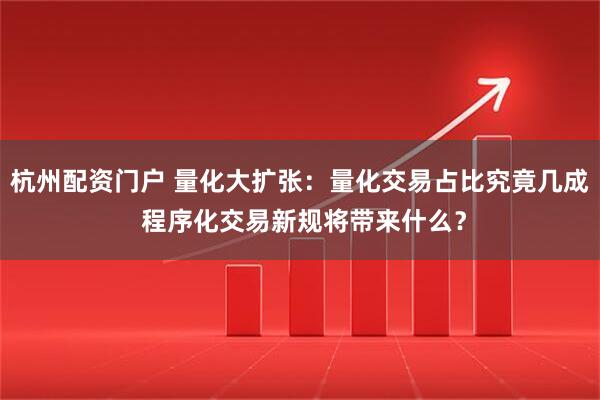 杭州配资门户 量化大扩张：量化交易占比究竟几成 程序化交易新规将带来什么？