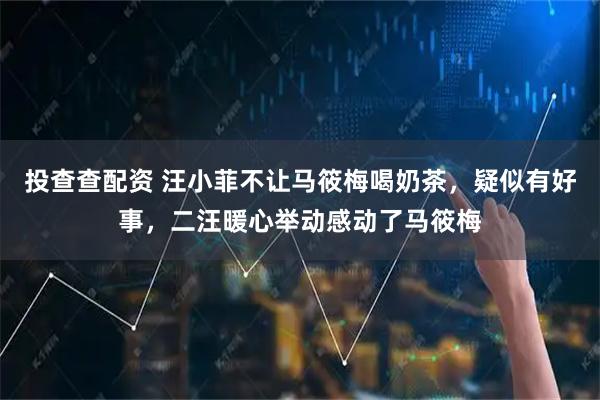 投查查配资 汪小菲不让马筱梅喝奶茶，疑似有好事，二汪暖心举动感动了马筱梅